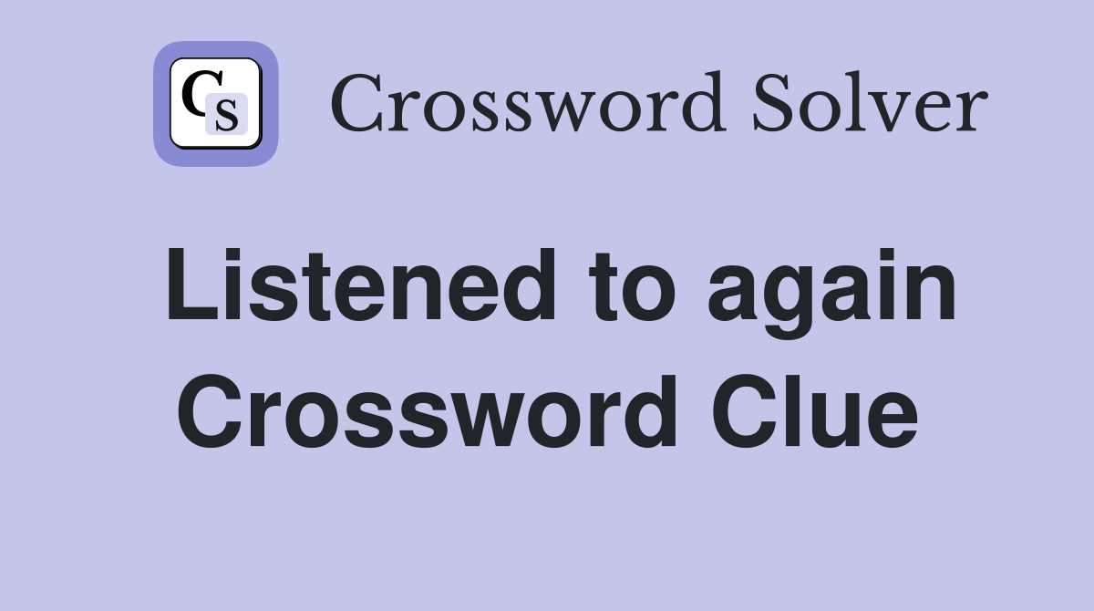 Listened to again Crossword Clue