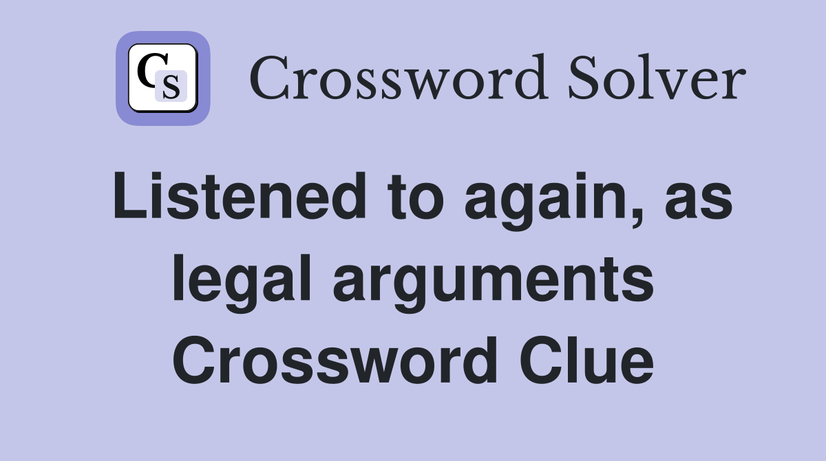 Listened to again, as legal arguments Crossword Clue