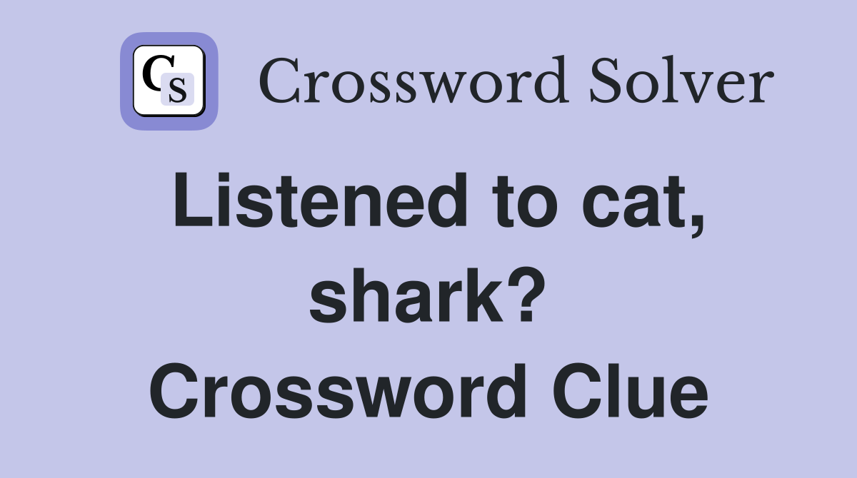 Listened to cat, shark? Crossword Clue