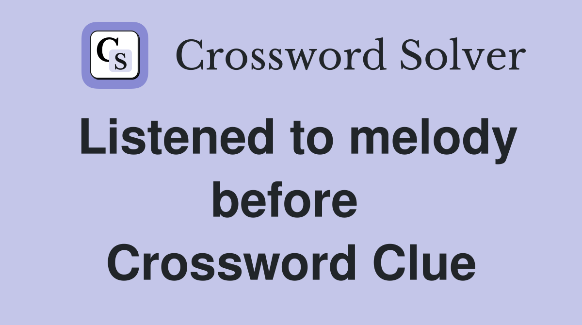 Listened to melody before  Crossword Clue