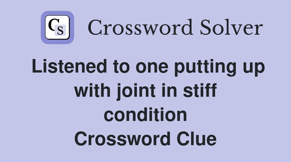 Listened to one putting up with joint in stiff condition Crossword Clue