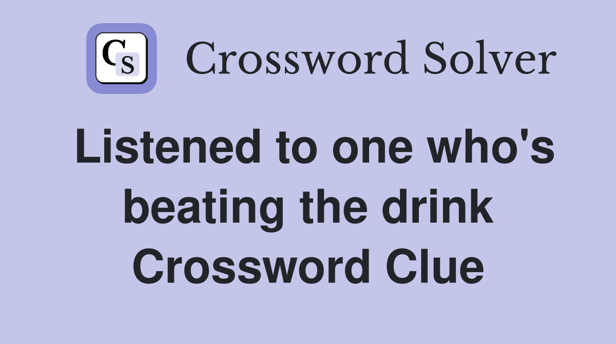 Listened to one who's beating the drink Crossword Clue