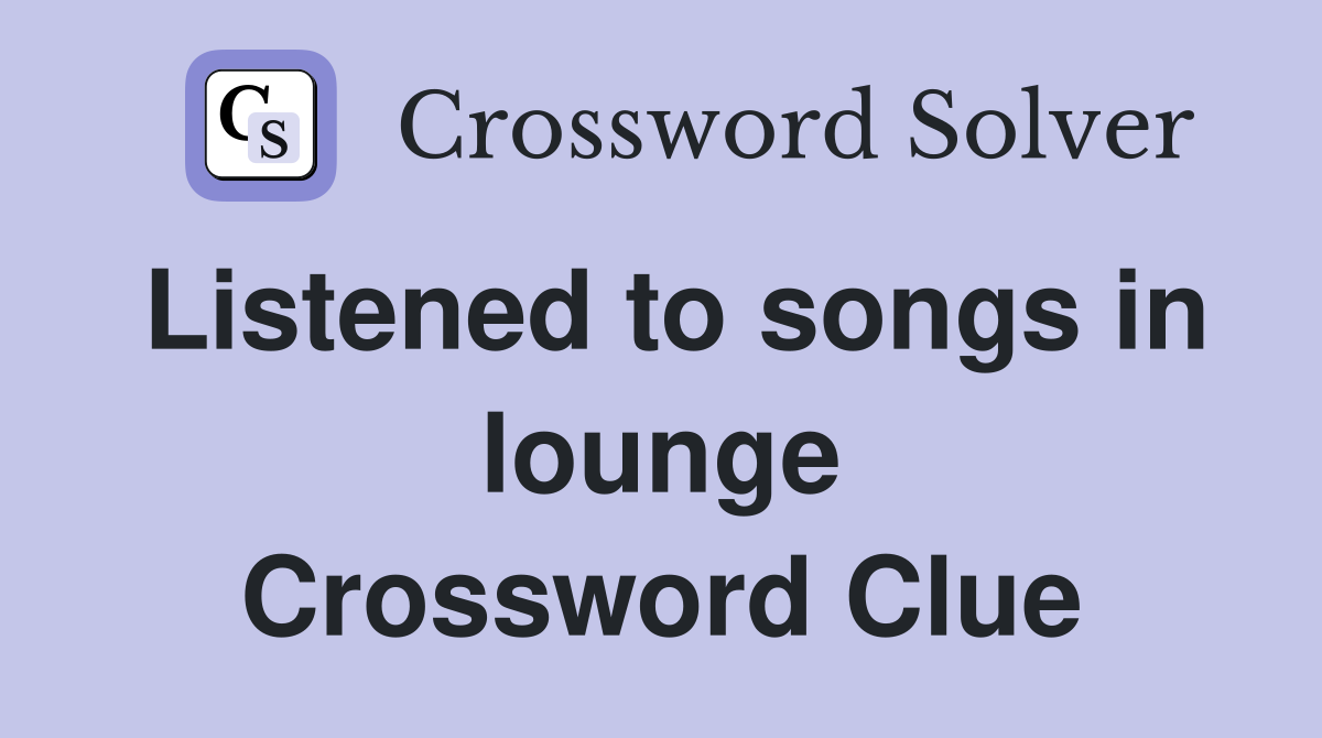 Listened to songs in lounge Crossword Clue