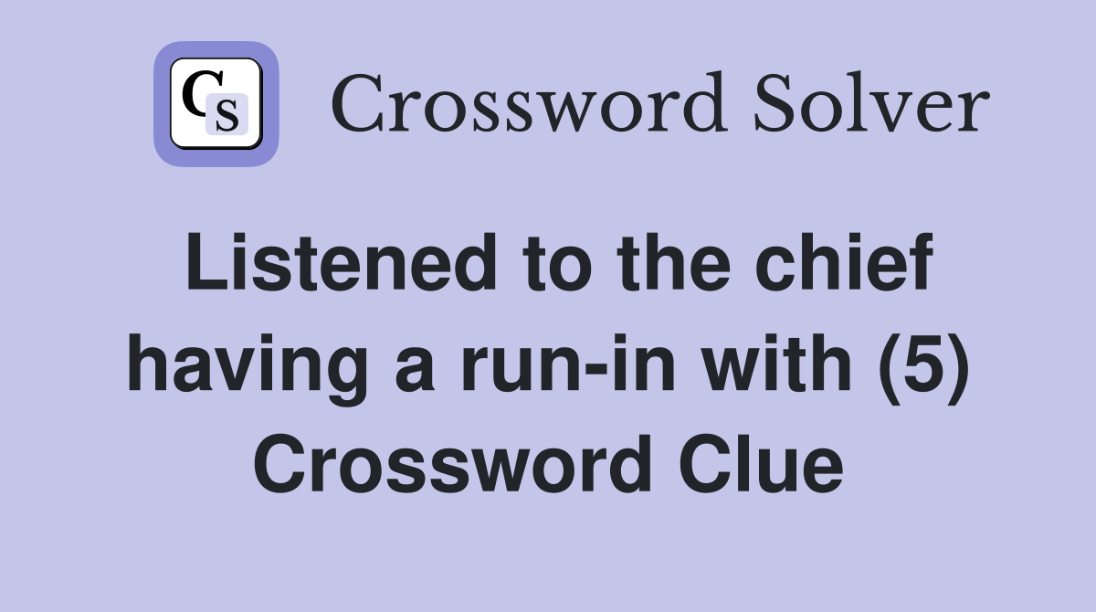 Listened to the chief having a run-in with (5) Crossword Clue