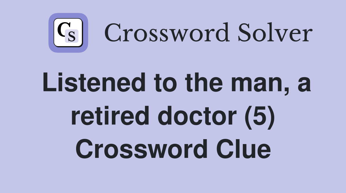 Listened to the man, a retired doctor (5) Crossword Clue