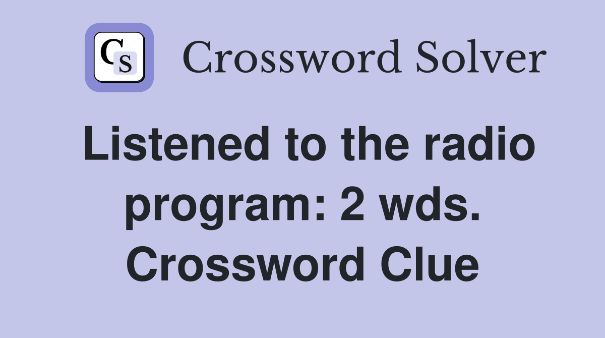 Listened to the radio program: 2 wds. Crossword Clue