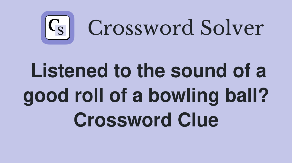 Listened to the sound of a good roll of a bowling ball? Crossword Clue