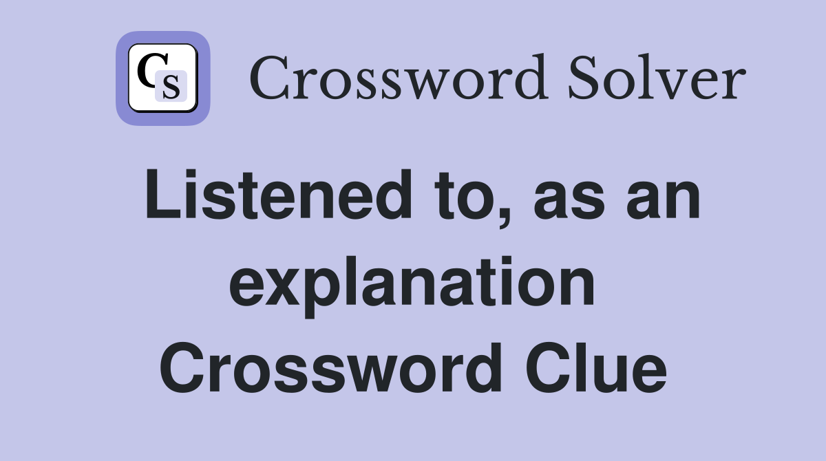 Listened to, as an explanation Crossword Clue