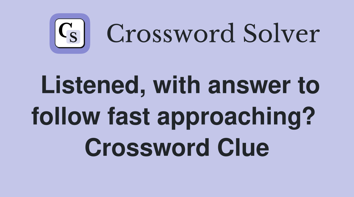 Listened, with answer to follow fast approaching?  Crossword Clue