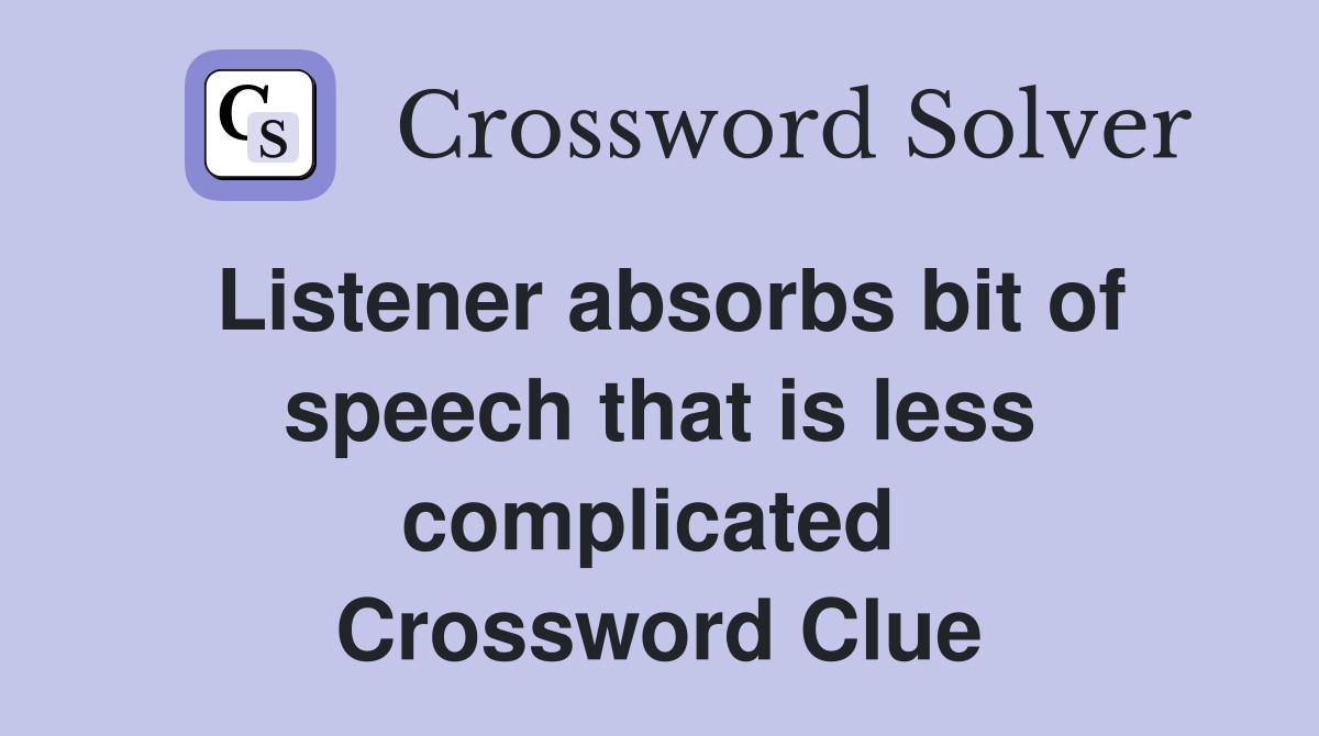 Listener absorbs bit of speech that is less complicated  Crossword Clue