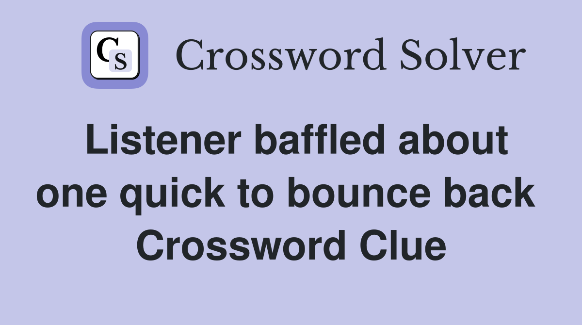 Listener baffled about one quick to bounce back  Crossword Clue