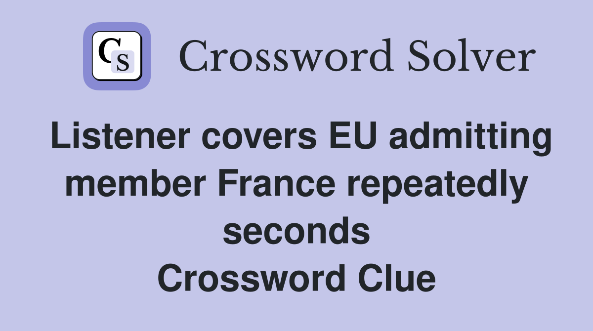 Listener covers EU admitting member France repeatedly seconds Crossword Clue
