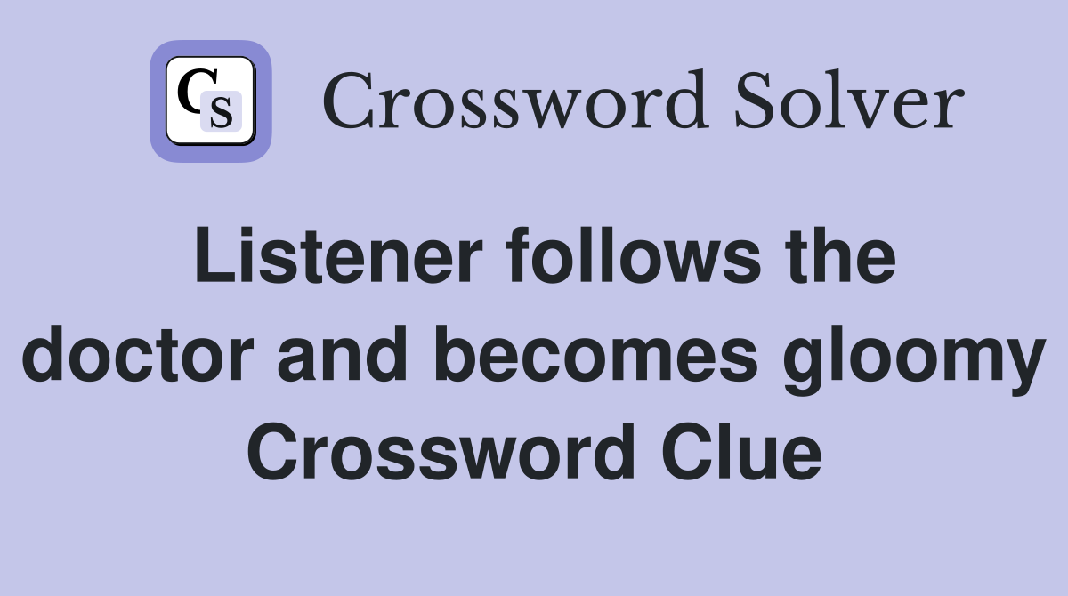 Listener follows the doctor and becomes gloomy Crossword Clue