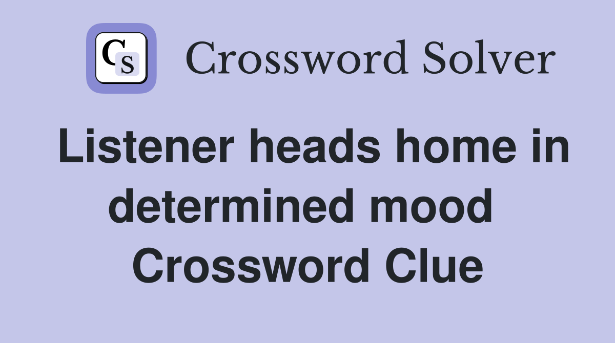 Listener heads home in determined mood  Crossword Clue