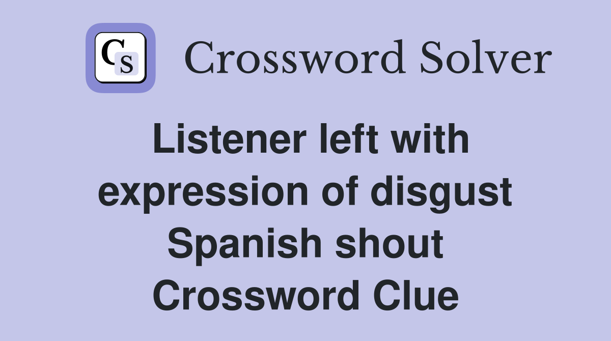 Listener left with expression of disgust Spanish shout Crossword Clue