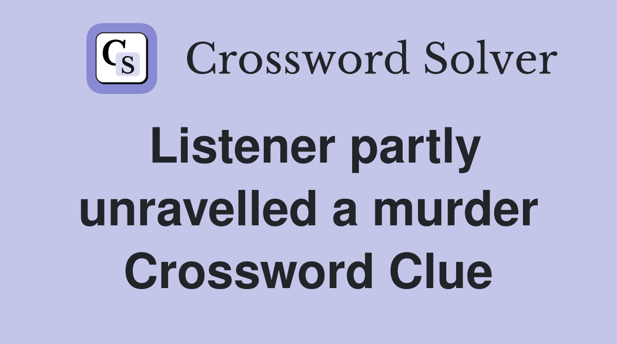 Listener partly unravelled a murder Crossword Clue