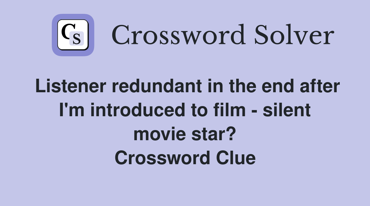 Listener redundant in the end after I'm introduced to film - silent movie star? Crossword Clue