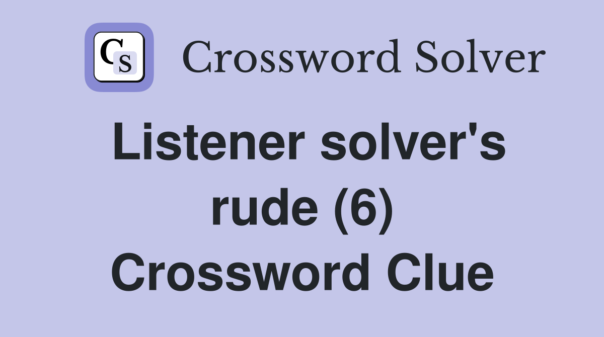Listener solver's rude (6) Crossword Clue