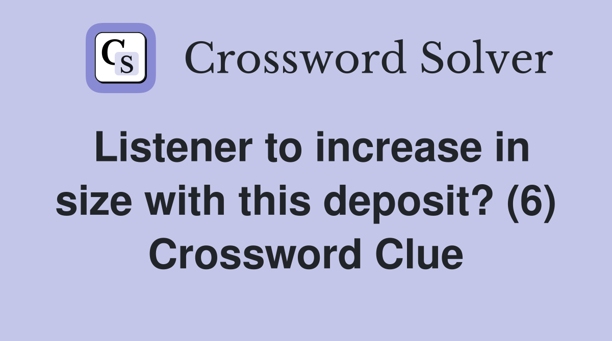 Listener to increase in size with this deposit? (6) Crossword Clue