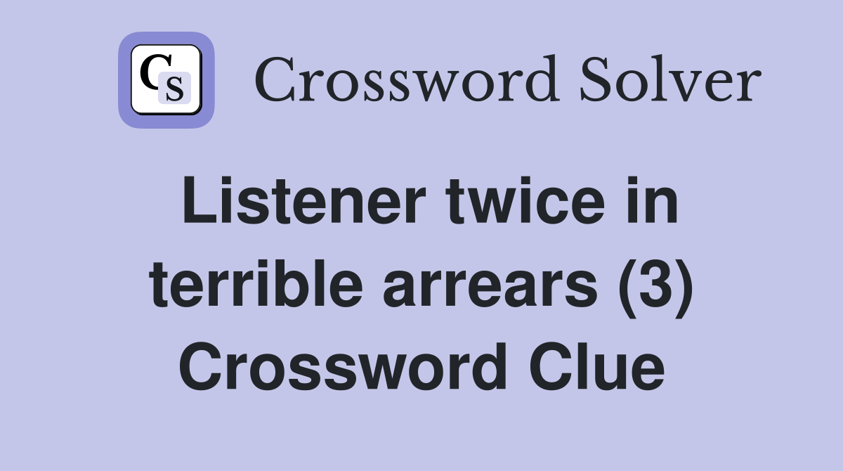 Listener twice in terrible arrears (3) Crossword Clue