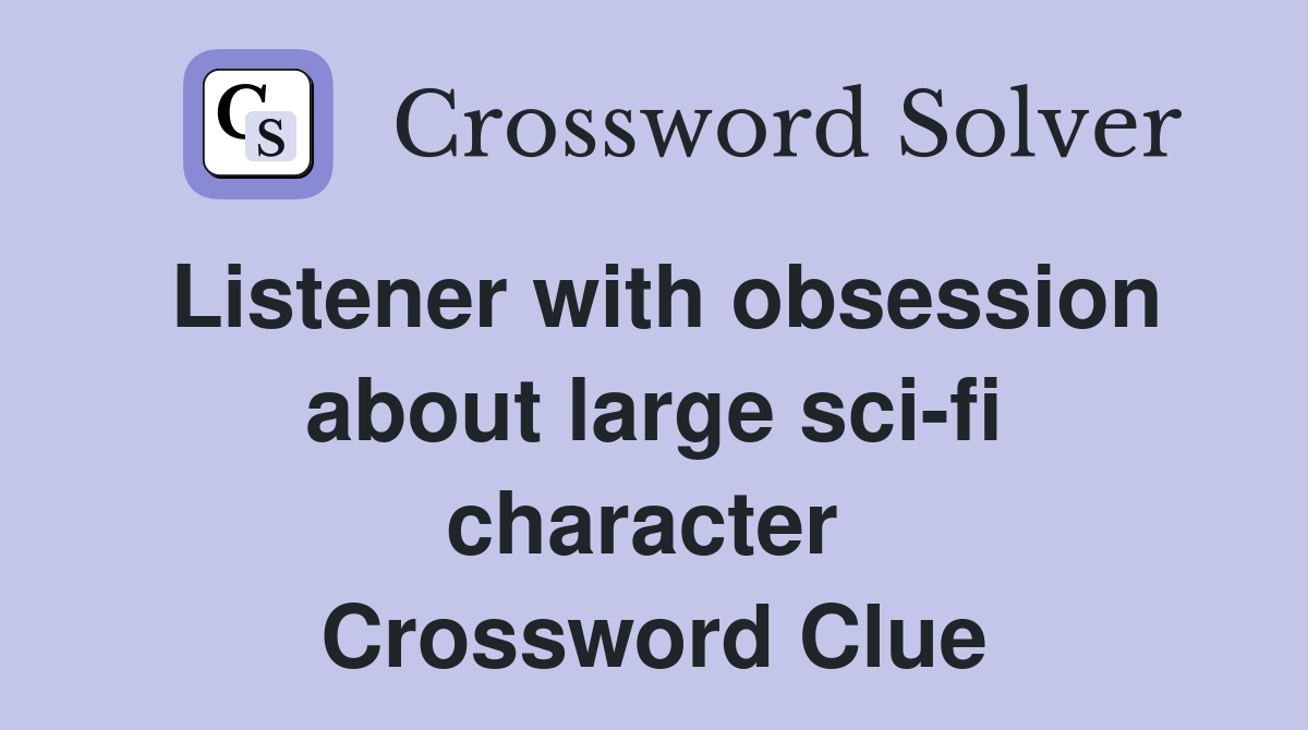 Listener with obsession about large sci-fi character  Crossword Clue