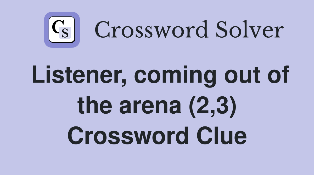 Listener, coming out of the arena (2,3) Crossword Clue