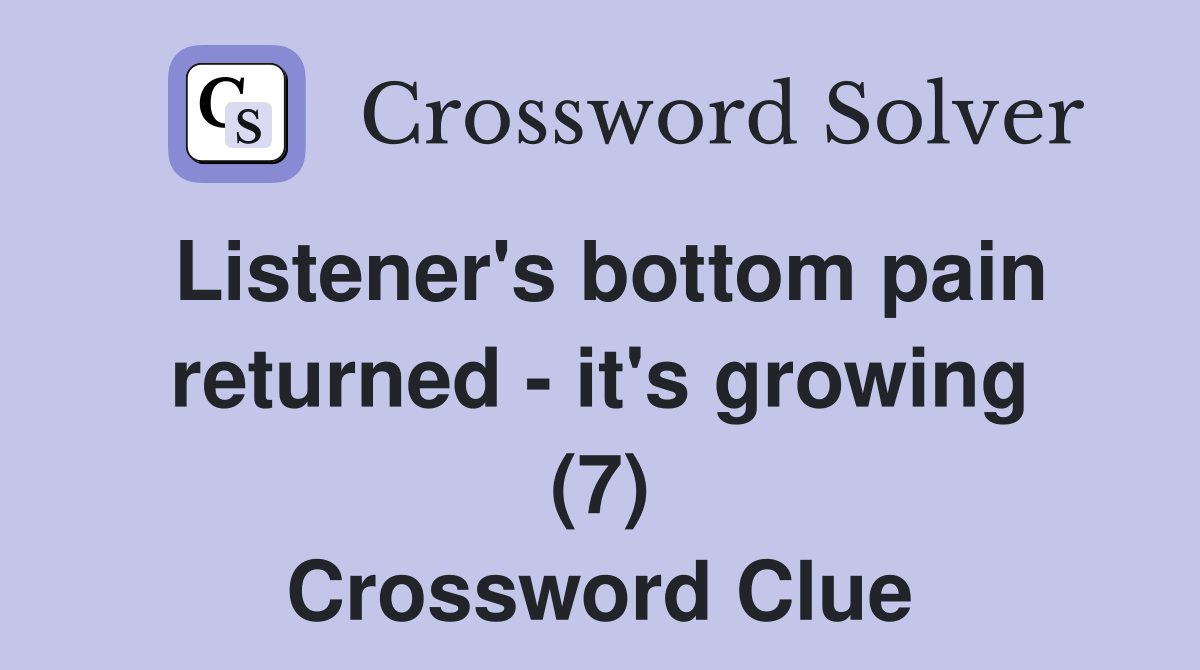 Listener's bottom pain returned - it's growing (7) Crossword Clue