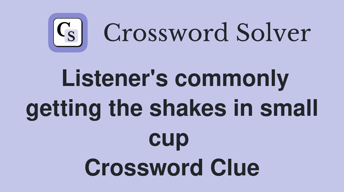 Listener's commonly getting the shakes in small cup  Crossword Clue