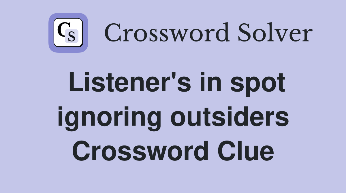 Listener's in spot ignoring outsiders Crossword Clue