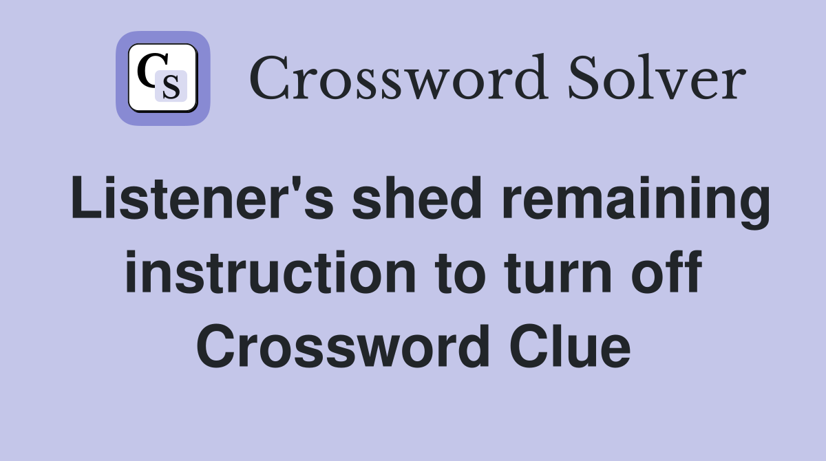 Listener's shed remaining instruction to turn off Crossword Clue