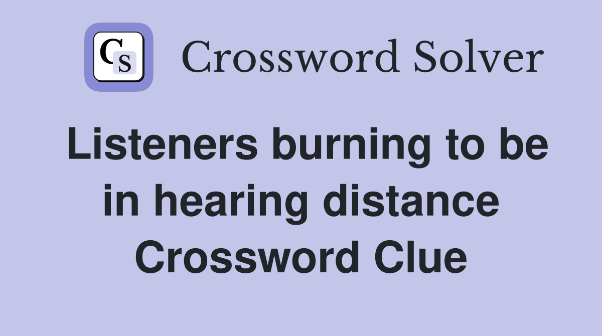 Listeners burning to be in hearing distance Crossword Clue