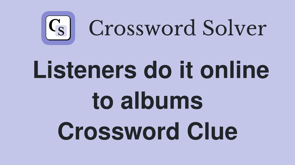 Listeners do it online to albums Crossword Clue
