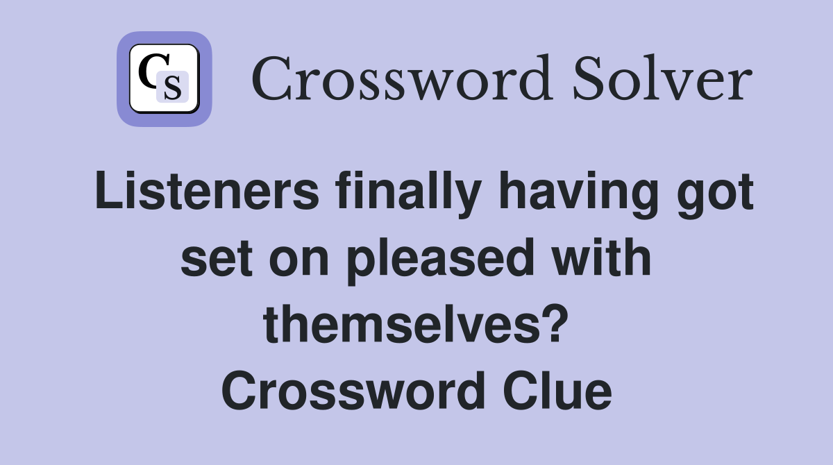 Listeners finally having got set on pleased with themselves? Crossword Clue