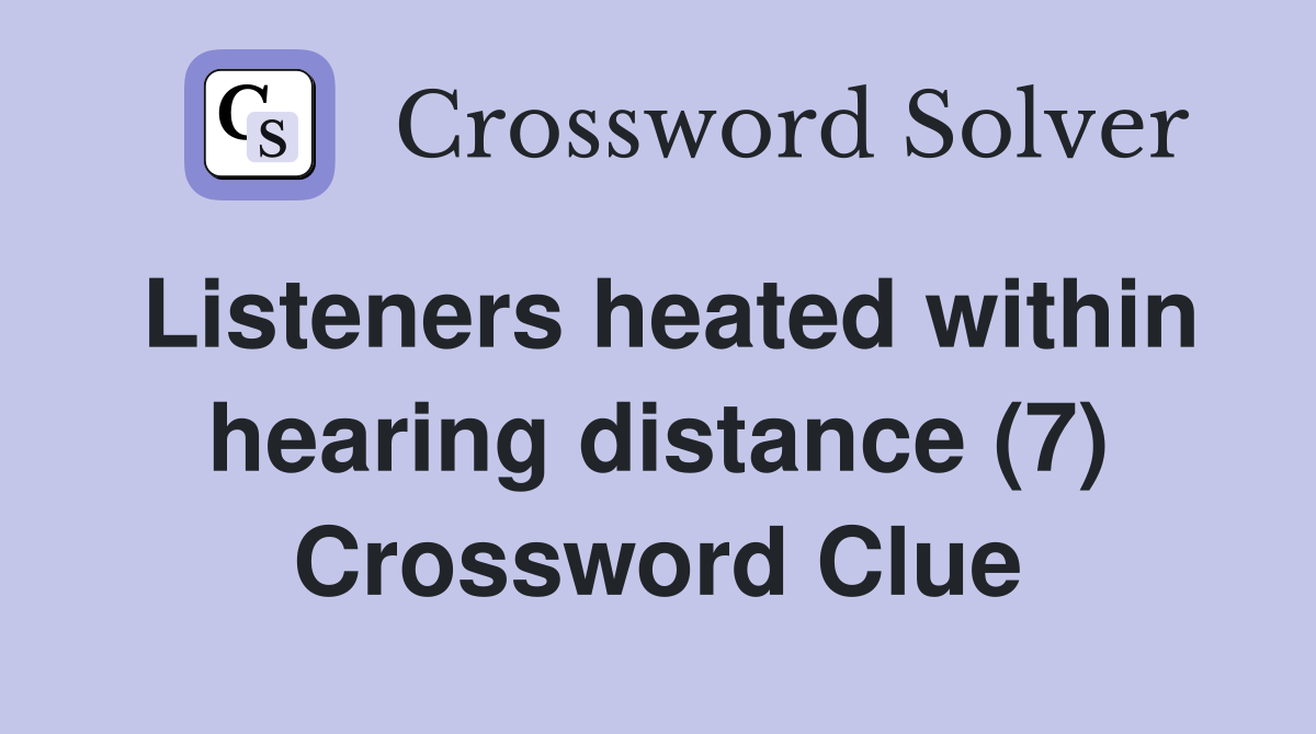 Listeners heated within hearing distance (7) Crossword Clue