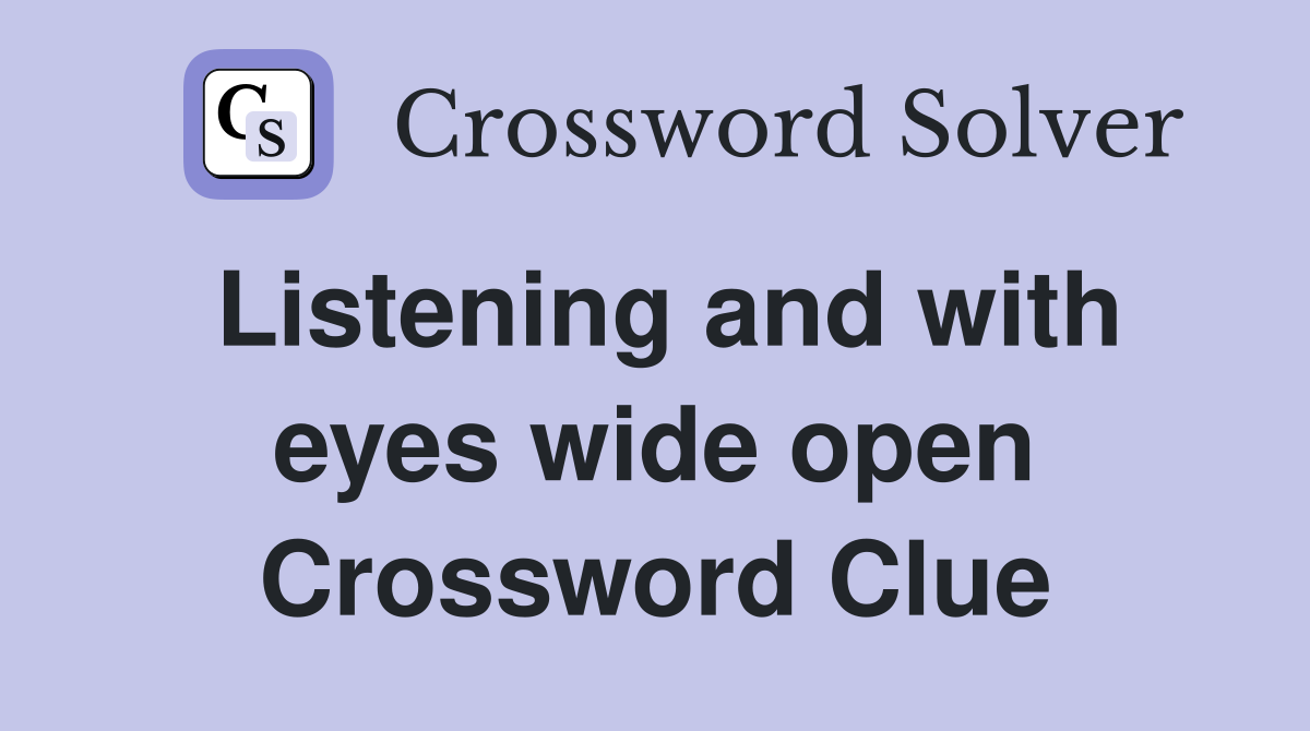 Listening and with eyes wide open Crossword Clue