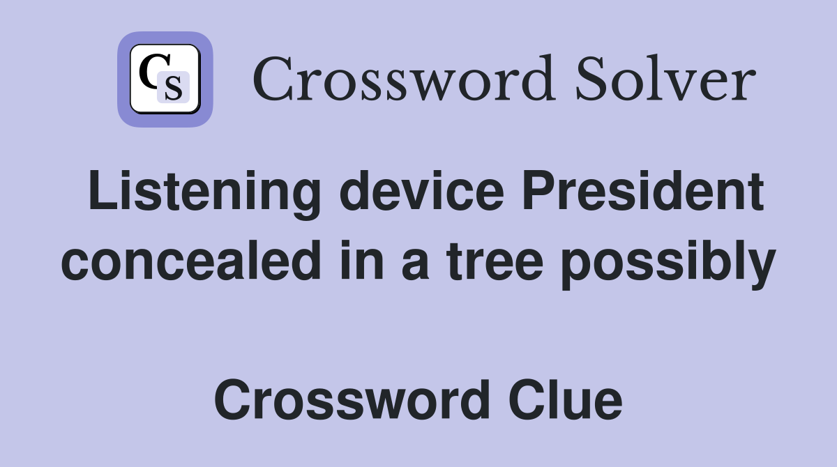 Listening device President concealed in a tree possibly  Crossword Clue