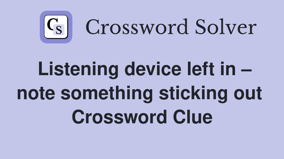 Listening device left in – note something sticking out  Crossword Clue