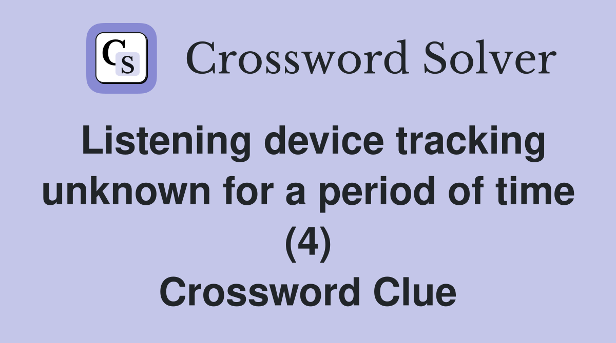 Listening device tracking unknown for a period of time (4) Crossword Clue