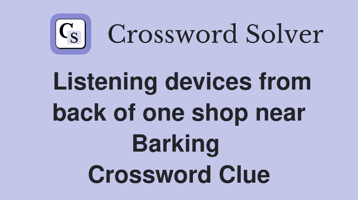 Listening devices from back of one shop near Barking  Crossword Clue