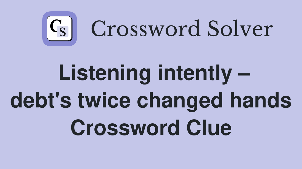 Listening intently – debt's twice changed hands Crossword Clue