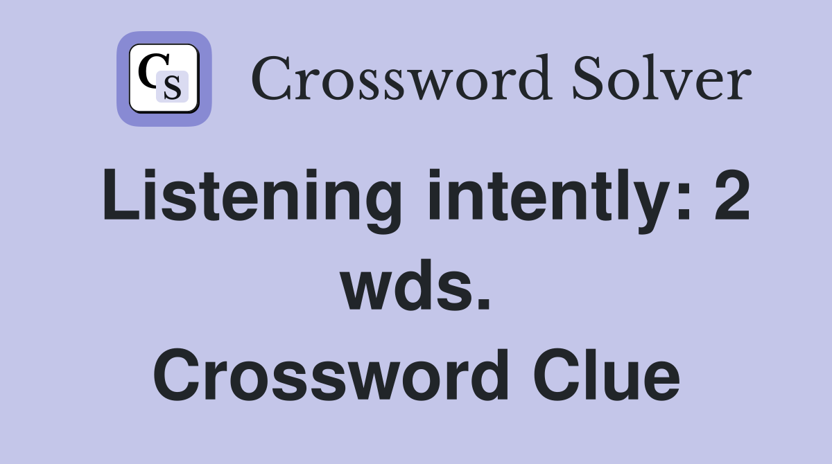 Listening intently: 2 wds. Crossword Clue