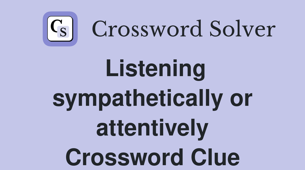 Listening sympathetically or attentively Crossword Clue