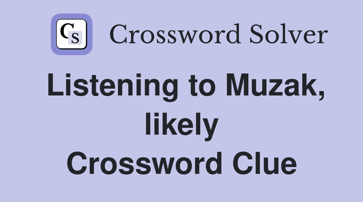 Listening to Muzak, likely Crossword Clue