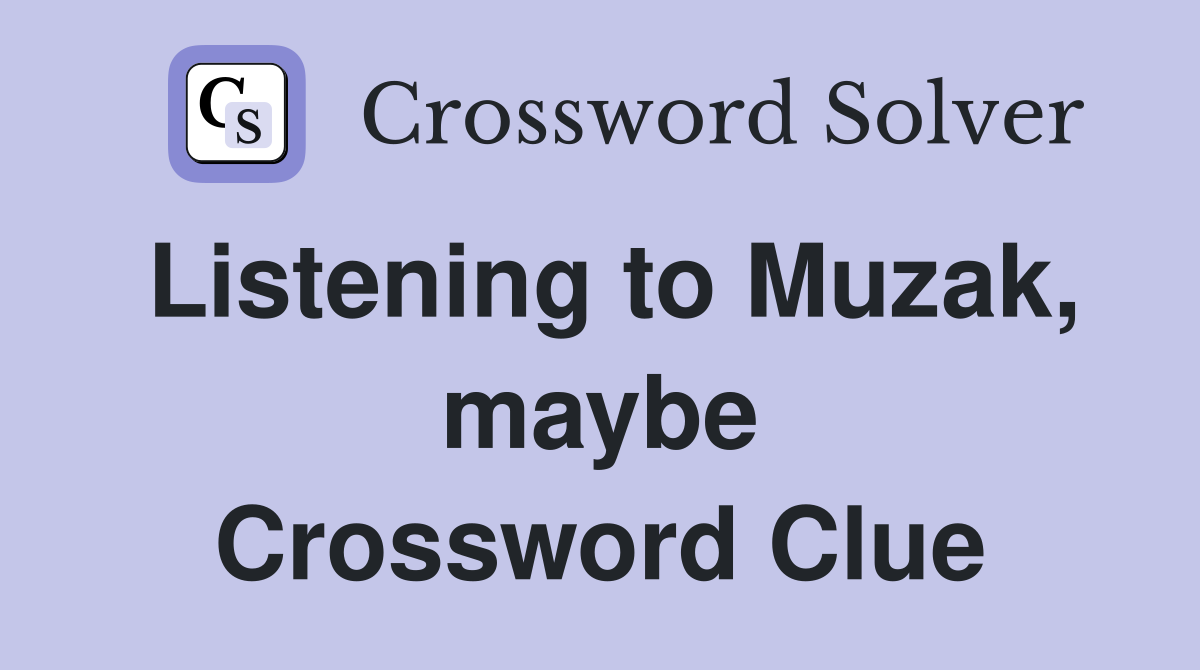 Listening to Muzak, maybe Crossword Clue