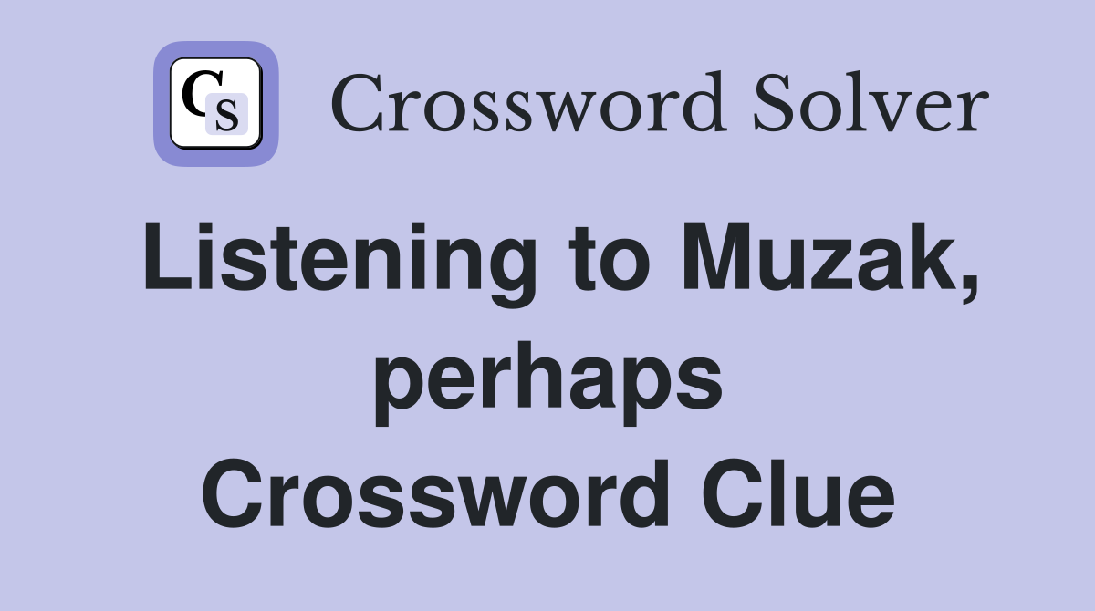 Listening to Muzak, perhaps Crossword Clue