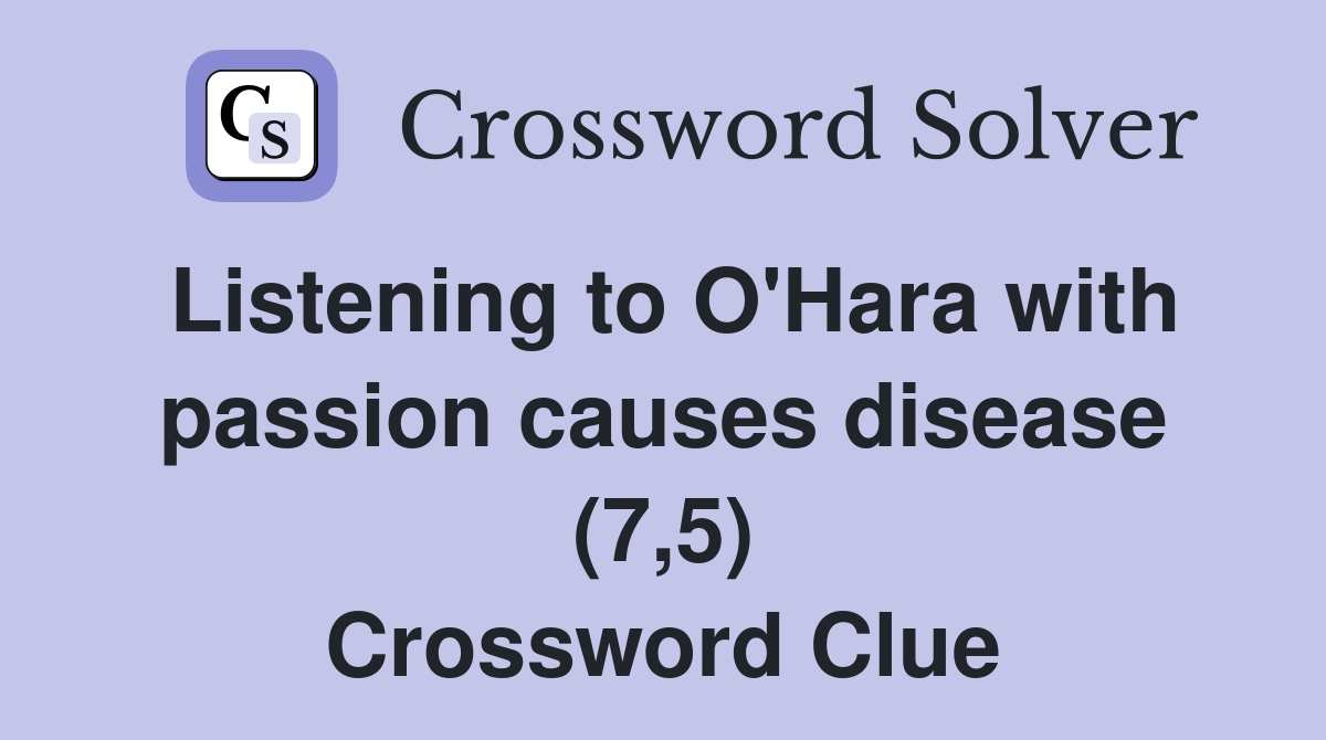 Listening to O'Hara with passion causes disease (7,5) Crossword Clue