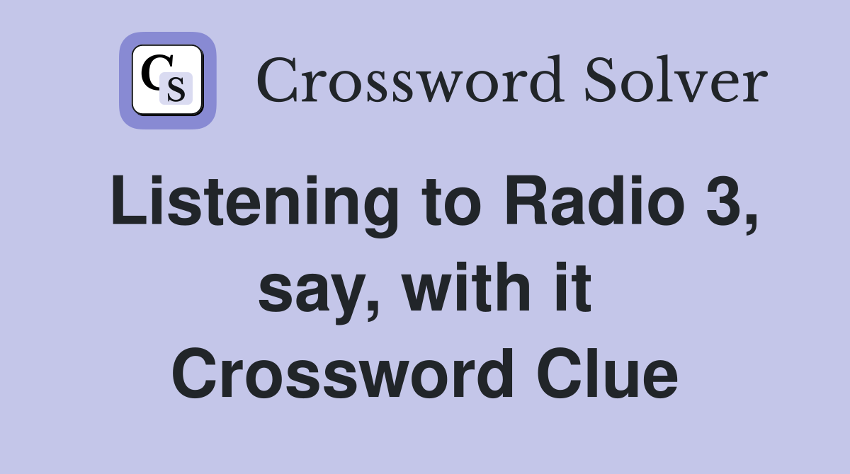 Listening to Radio 3, say, with it Crossword Clue