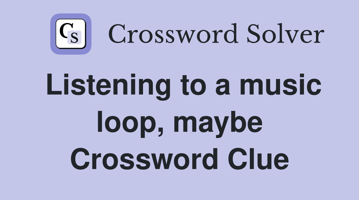Listening to a music loop, maybe Crossword Clue