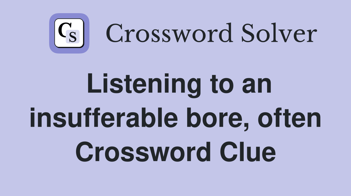 Listening to an insufferable bore, often Crossword Clue