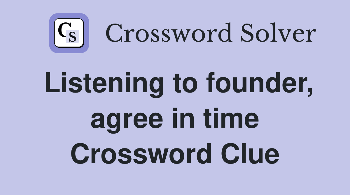 Listening to founder, agree in time Crossword Clue